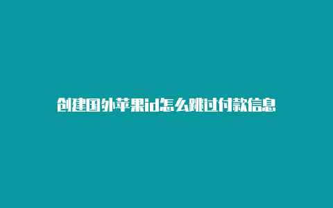 创建国外苹果id怎么跳过付款信息