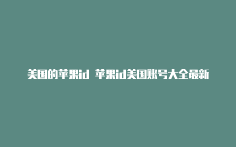 美国的苹果id 苹果id美国账号大全最新多少钱