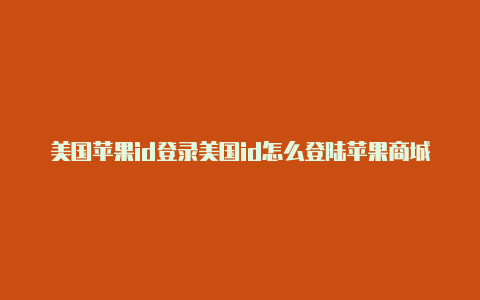 美国苹果id登录美国id怎么登陆苹果商城