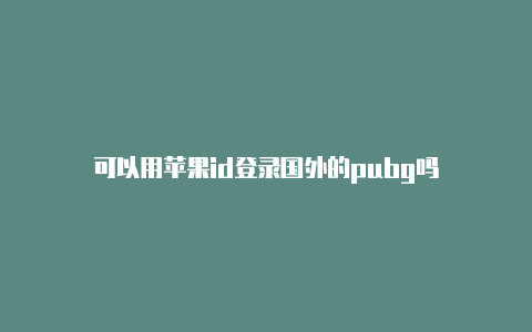 可以用苹果id登录国外的pubg吗