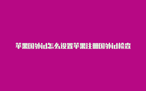 苹果国外id怎么设置苹果注册国外id检查