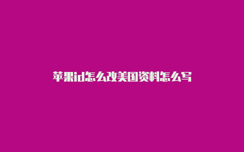 苹果id怎么改美国资料怎么写