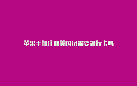 苹果手机注册美国id需要银行卡吗