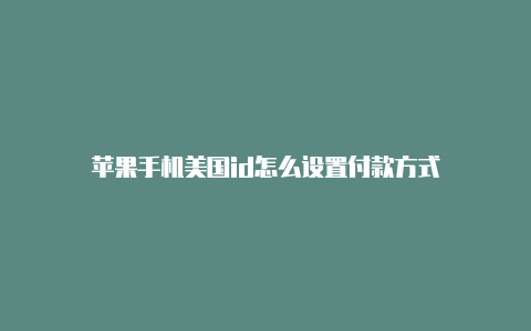 苹果手机美国id怎么设置付款方式