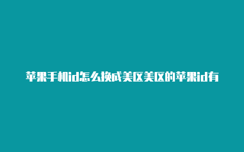 苹果手机id怎么换成美区美区的苹果id有什么用