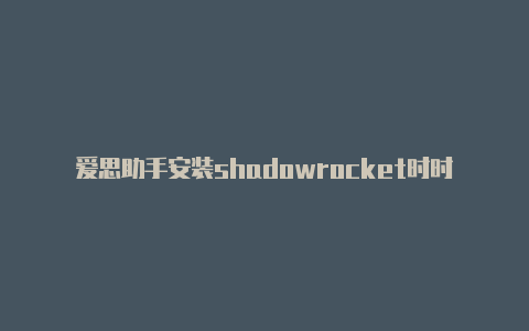 爱思助手安装shadowrocket时时更新-苹果下载小火箭教程[永久获得可充值