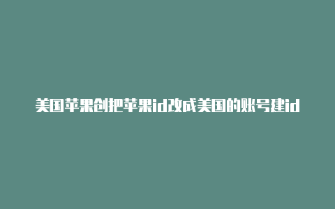 美国苹果创把苹果id改成美国的账号建id邮政编码怎么填