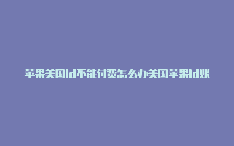 苹果美国id不能付费怎么办美国苹果id账号最新2023