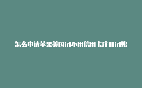 怎么申请苹果美国id不用信用卡注册id账号苹果美国