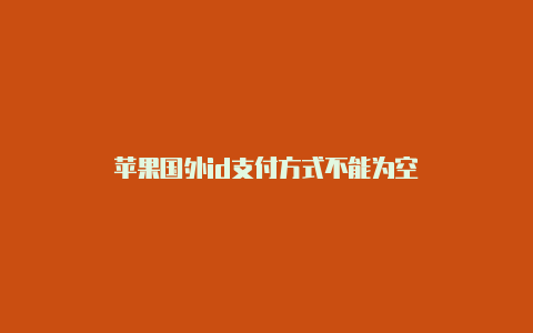 苹果国外id支付方式不能为空