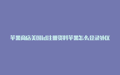 苹果商店美国id注册资料苹果怎么登录外区id