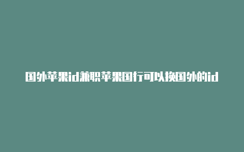 国外苹果id兼职苹果国行可以换国外的id吗