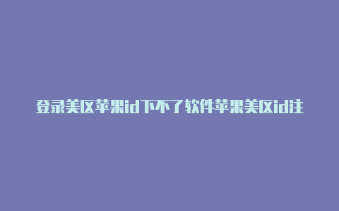 登录美区苹果id下不了软件苹果美区id注册信息