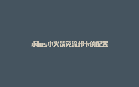 求ios小火箭免流邦卡的配置