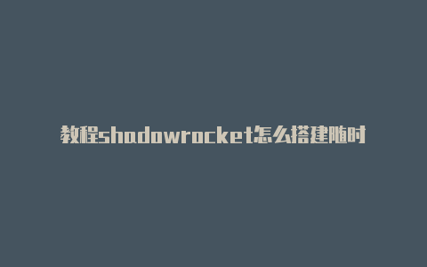 教程shadowrocket怎么搭建随时更新