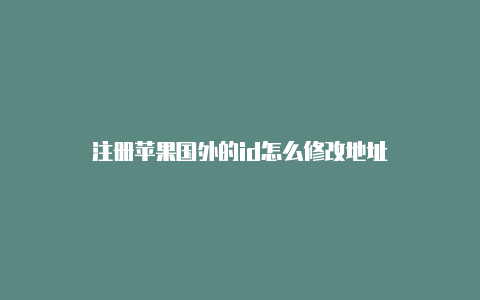 注册苹果国外的id怎么修改地址