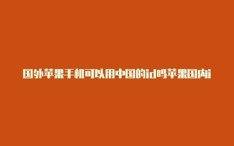 国外苹果手机可以用中国的id吗苹果国内id怎么下载国外游戏