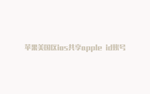 苹果美国区ios共享apple id账号