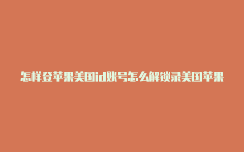 怎样登苹果美国id账号怎么解锁录美国苹果id