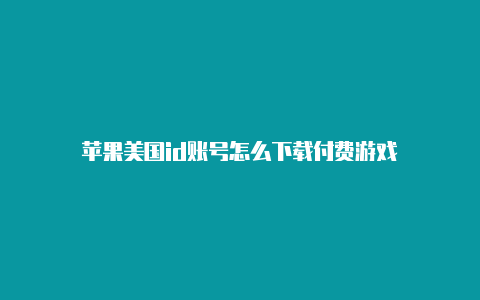 苹果美国id账号怎么下载付费游戏