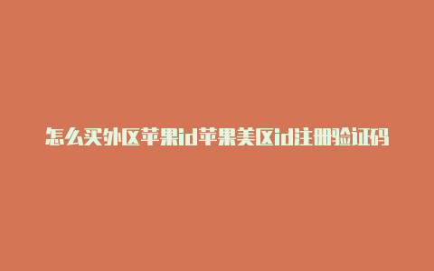 怎么买外区苹果id苹果美区id注册验证码短信