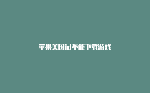 苹果美国id不能下载游戏