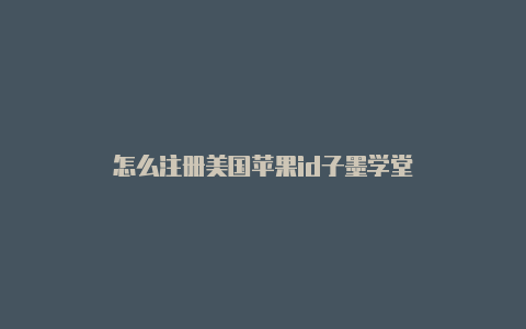 怎么注册美国苹果id子墨学堂