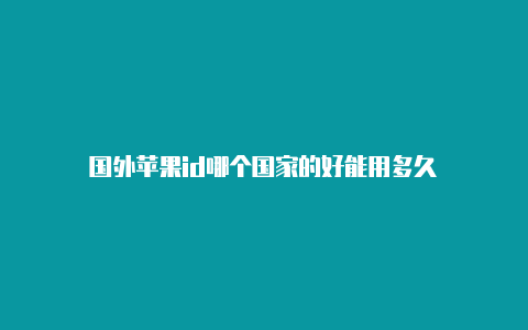 国外苹果id哪个国家的好能用多久