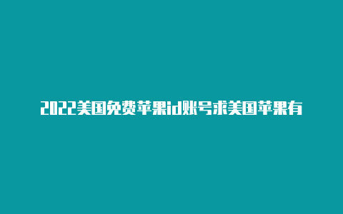 2022美国免费苹果id账号求美国苹果有效id和密码