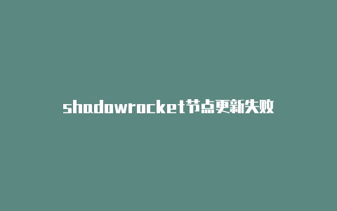 shadowrocket节点更新失败