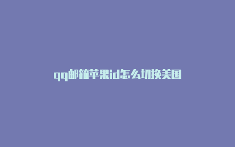 qq邮箱苹果id怎么切换美国