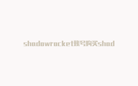 shadowrocket账号购买shadowrocke小火箭