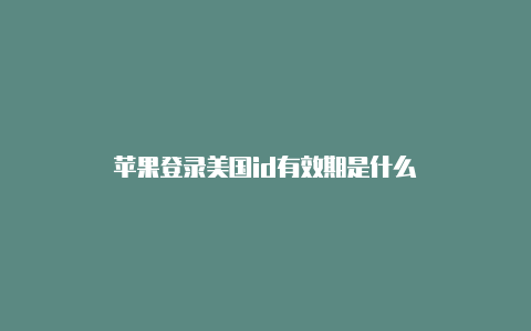 苹果登录美国id有效期是什么