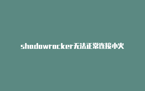 shadowrocker无法正常连接小火箭shadowrocket怎么续费