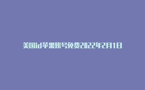 美国id苹果账号免费2022年2月1日