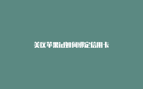 美区苹果id如何绑定信用卡