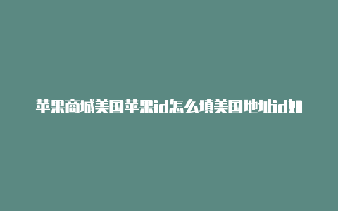 苹果商城美国苹果id怎么填美国地址id如何退出登陆