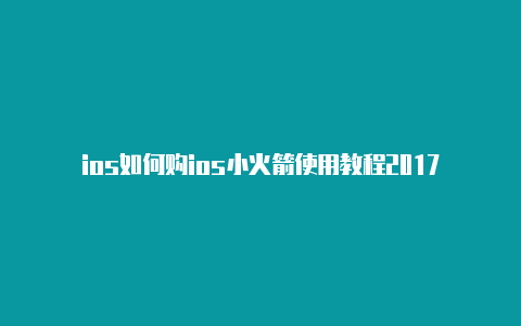 ios如何购ios小火箭使用教程2017买小火箭