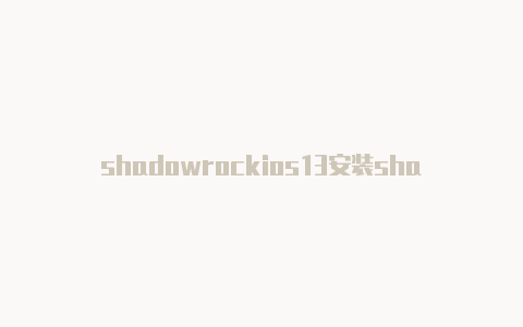 shadowrockios13安装shadowrocketet怎么续费