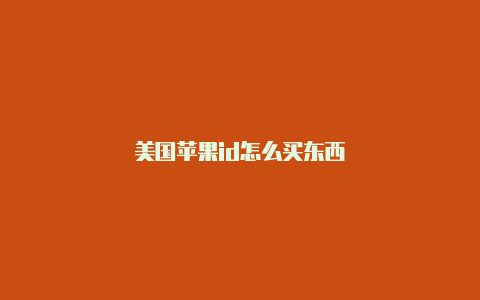 美国苹果id怎么买东西