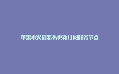 苹果小火箭怎么更新订阅服务节点