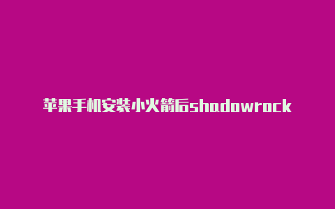 苹果手机安装小火箭后shadowrocker 苹果下载