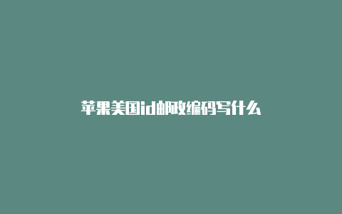 苹果美国id邮政编码写什么