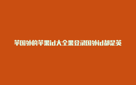 苹国外的苹果id大全果登录国外id都是英文