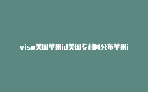 visa美国苹果id美国专利局公布苹果id