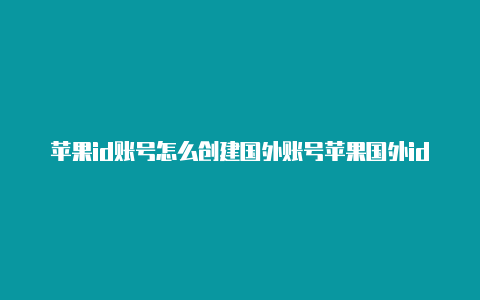 苹果id账号怎么创建国外账号苹果国外id充钱