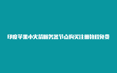 印度苹果小火箭服务器节点购买注册教程免费共享