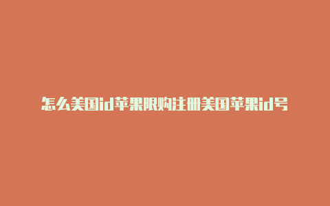 怎么美国id苹果限购注册美国苹果id号