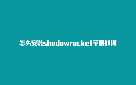 怎么安装shadowrocket苹果如何下载shadowrocket