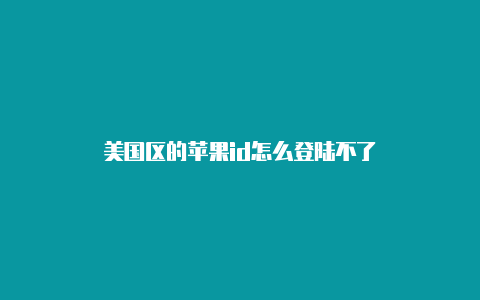 美国区的苹果id怎么登陆不了